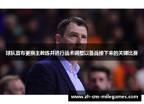 球队宣布更换主教练并进行战术调整以备战接下来的关键比赛