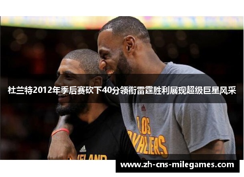 杜兰特2012年季后赛砍下40分领衔雷霆胜利展现超级巨星风采