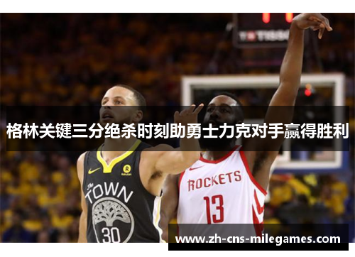 格林关键三分绝杀时刻助勇士力克对手赢得胜利