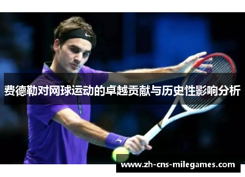 费德勒对网球运动的卓越贡献与历史性影响分析