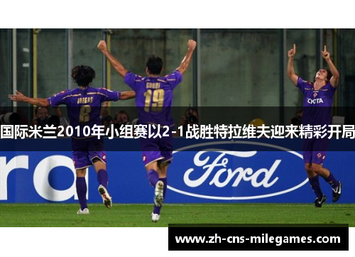 国际米兰2010年小组赛以2-1战胜特拉维夫迎来精彩开局
