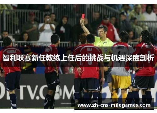 智利联赛新任教练上任后的挑战与机遇深度剖析