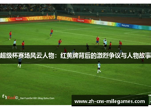 超级杯赛场风云人物：红黄牌背后的激烈争议与人物故事