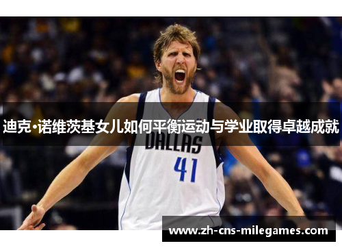 迪克·诺维茨基女儿如何平衡运动与学业取得卓越成就