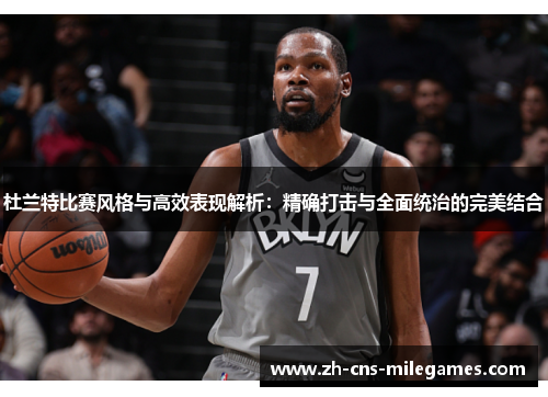 杜兰特比赛风格与高效表现解析：精确打击与全面统治的完美结合