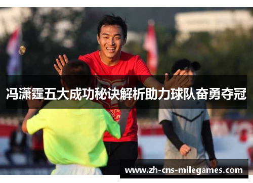 冯潇霆五大成功秘诀解析助力球队奋勇夺冠