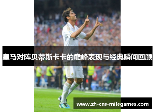 皇马对阵贝蒂斯卡卡的巅峰表现与经典瞬间回顾