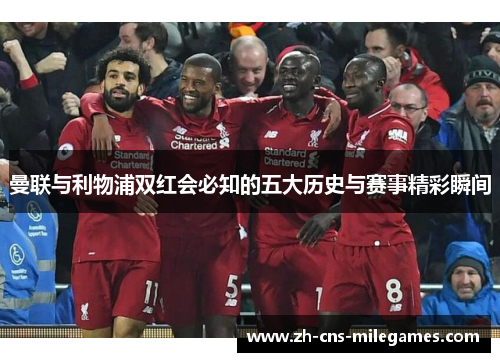 曼联与利物浦双红会必知的五大历史与赛事精彩瞬间