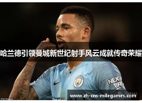 哈兰德引领曼城新世纪射手风云成就传奇荣耀
