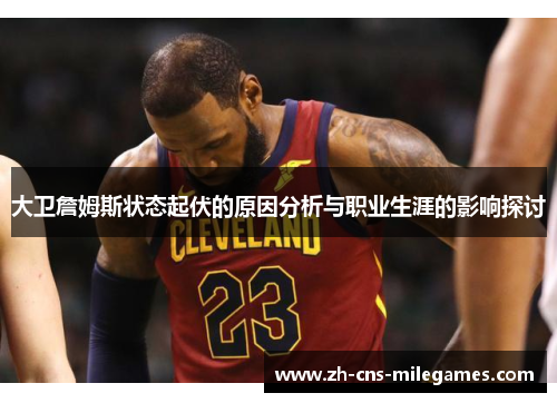 大卫詹姆斯状态起伏的原因分析与职业生涯的影响探讨