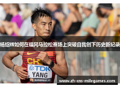 杨绍辉如何在福冈马拉松赛场上突破自我创下历史新纪录