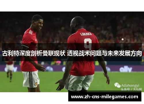 古利特深度剖析曼联现状 透视战术问题与未来发展方向