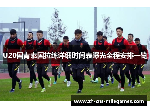 U20国青泰国拉练详细时间表曝光全程安排一览