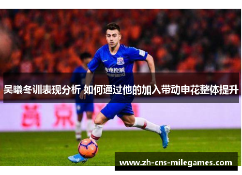 吴曦冬训表现分析 如何通过他的加入带动申花整体提升