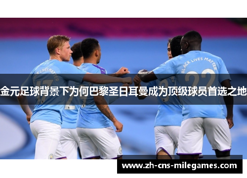 金元足球背景下为何巴黎圣日耳曼成为顶级球员首选之地
