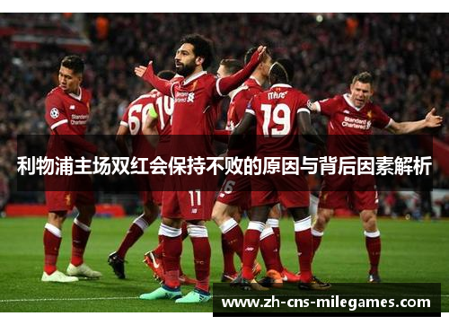 利物浦主场双红会保持不败的原因与背后因素解析