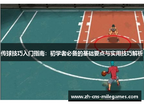 传球技巧入门指南：初学者必备的基础要点与实用技巧解析