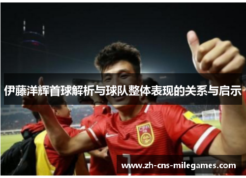 伊藤洋辉首球解析与球队整体表现的关系与启示