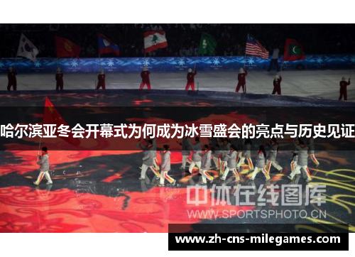 哈尔滨亚冬会开幕式为何成为冰雪盛会的亮点与历史见证