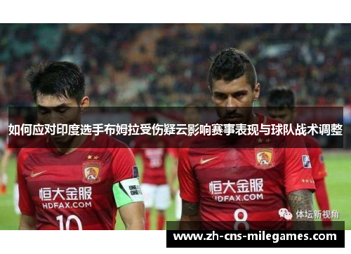 如何应对印度选手布姆拉受伤疑云影响赛事表现与球队战术调整