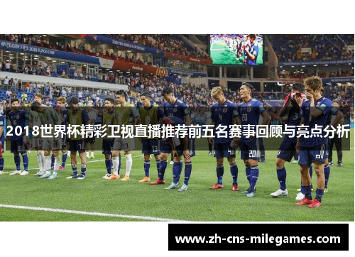 2018世界杯精彩卫视直播推荐前五名赛事回顾与亮点分析