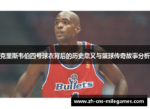 克里斯韦伯四号球衣背后的历史意义与篮球传奇故事分析