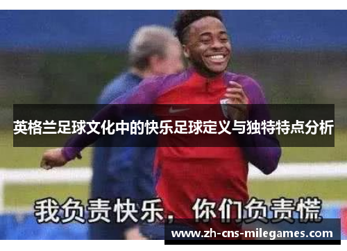英格兰足球文化中的快乐足球定义与独特特点分析
