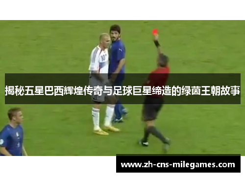 揭秘五星巴西辉煌传奇与足球巨星缔造的绿茵王朝故事