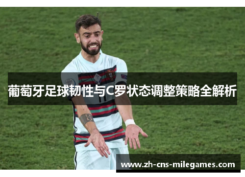 葡萄牙足球韧性与C罗状态调整策略全解析
