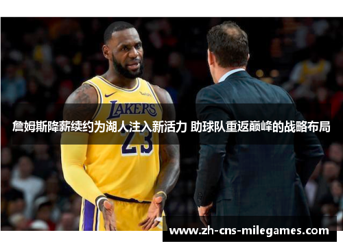 詹姆斯降薪续约为湖人注入新活力 助球队重返巅峰的战略布局 詹姆斯降薪续约为湖人注入新活力 助球队重返巅峰的战略布局