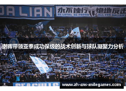谢晖带领亚泰成功保级的战术创新与球队凝聚力分析 谢晖带领亚泰成功保级的战术创新与球队凝聚力分析