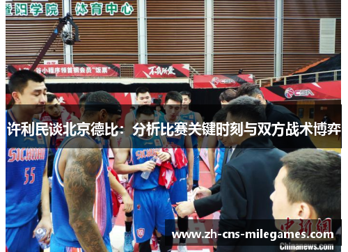 许利民谈北京德比:分析比赛关键时刻与双方战术博弈 许利民谈北京德比:分析比赛关键时刻与双方战术博弈