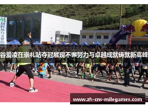 谷爱凌在崇礼站夺冠展现不懈努力与卓越成就铸就新高峰