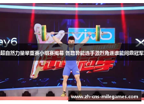 超自然力量举重赛小组赛揭幕 各路异能选手激烈角逐谁能问鼎冠军
