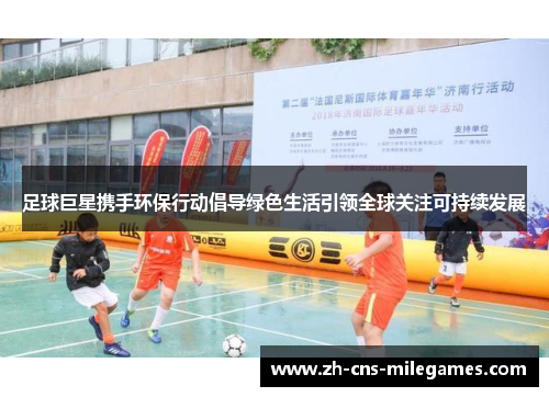 足球巨星携手环保行动倡导绿色生活引领全球关注可持续发展