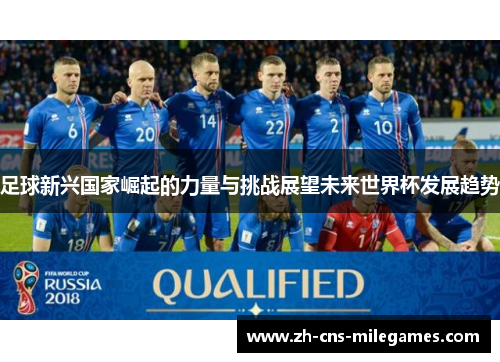 足球新兴国家崛起的力量与挑战展望未来世界杯发展趋势