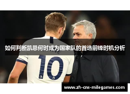 如何判断凯恩何时成为国家队的首选前锋时机分析