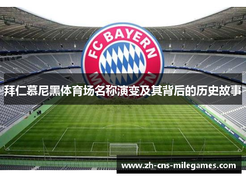 拜仁慕尼黑体育场名称演变及其背后的历史故事 拜仁慕尼黑体育场名称演变及其背后的历史故事