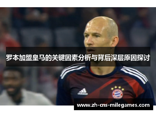 罗本加盟皇马的关键因素分析与背后深层原因探讨 罗本加盟皇马的关键因素分析与背后深层原因探讨