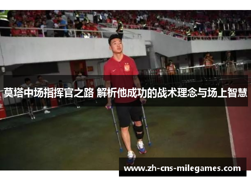 莫塔中场指挥官之路 解析他成功的战术理念与场上智慧