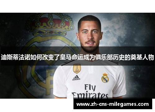 迪斯蒂法诺如何改变了皇马命运成为俱乐部历史的奠基人物