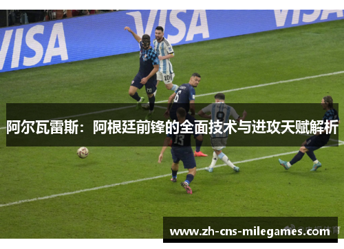 阿尔瓦雷斯：阿根廷前锋的全面技术与进攻天赋解析