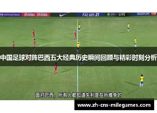 中国足球对阵巴西五大经典历史瞬间回顾与精彩时刻分析