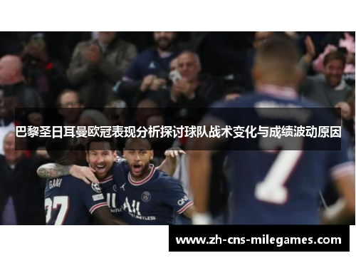巴黎圣日耳曼欧冠表现分析探讨球队战术变化与成绩波动原因