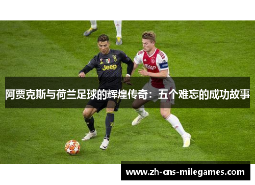 阿贾克斯与荷兰足球的辉煌传奇：五个难忘的成功故事