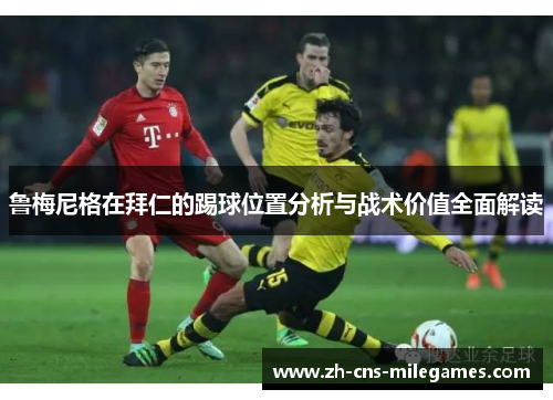 鲁梅尼格在拜仁的踢球位置分析与战术价值全面解读