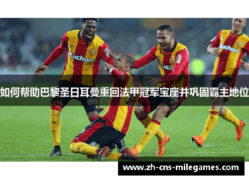 如何帮助巴黎圣日耳曼重回法甲冠军宝座并巩固霸主地位