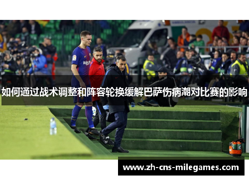 如何通过战术调整和阵容轮换缓解巴萨伤病潮对比赛的影响